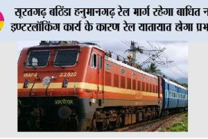 सूरतगढ़ बठिंडा हनुमानगढ़ रेल मार्ग रहेगा बाधित नॉन इण्टरलॉकिंग कार्य के कारण रेल यातायात होगा प्रभावित