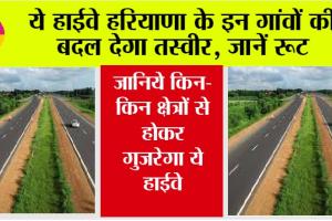 Haryana Highway News: ये हाईवे हरियाणा के इन गांवों की बदल देगा तस्वीर, जानिये किन-किन क्षेत्रों से होकर गुजरेगा ये…