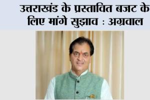 Uttarakhand Budget 2025: उत्तराखंड के प्रस्तावित बजट के लिए मांगे सुझाव: अग्रवाल