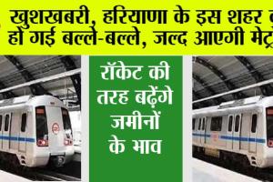 Haryana Metro News: खुशखबरी, हरियाणा के एक और शहर में दौड़ेगी मेट्रो, यहां जानें मेट्रो विस्तार …