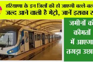 Haryana Metro News: हरियाणा के इन जिलों की हो जाएगी बल्ले-बल्ले, जल्द आने वाली है मेट्रो, जानें इसका रूट