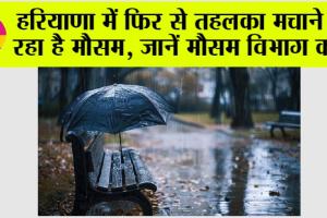 Haryana Weather: हरियाणा में फिर से तहलका मचाने जा रहा है मौसम, जानें मौसम विभाग की नई भविष्यवाणी