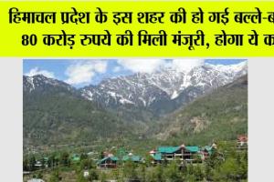 Himachal News: हिमाचल प्रदेश के इस शहर की हो गई बल्ले-बल्ले, 80 करोड़ रुपये की मिली मंजूरी, होगा ये काम