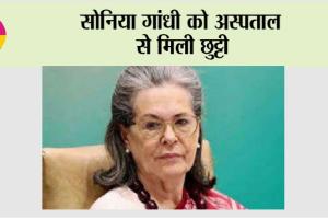 Sonia Gandhi: सोनिया गांधी को अस्पताल से मिली छुट्टी