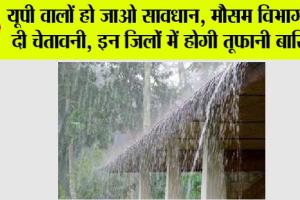 UP Weather Alert: यूपी के इन जिलों में होगी तूफानी बारिश, मौसम विभाग का आया ताजा अपडेट