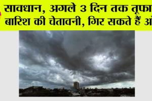 Weather Alert: सावधान, अगले 3 दिन तक तूफानी बारिश की चेतावनी, गिर सकते हैं ओले
