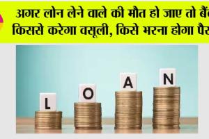 Bank Loan: अगर लोन लेने वाले की मौत हो जाए तो बैंक किससे करेगा वसूली, किसे भरना होगा पैसा..