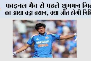 फाइनल मैच से पहले शुभमन गिल का आया बड़ा बयान