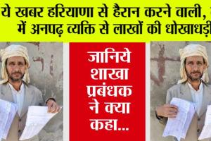 Haryana Crime: ये खबर हरियाणा से हैरान करने वाली, बैंक में अनपढ़ व्यक्ति से लाखों की धोखाधड़ी! जानिये शाखा प्रबंधक ने क्या कहा…
