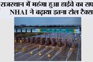 राजस्थान में महंगा हुआ हाईवे का सफर, एनएचएआई ने बढ़ाया इतना टोल टैक्स
