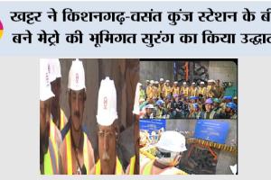 खट्टर ने किशनगढ़-वसंत कुंज स्टेशन के बीच बने मेट्रो की भूमिगत सुरंग का किया उद्घाटन