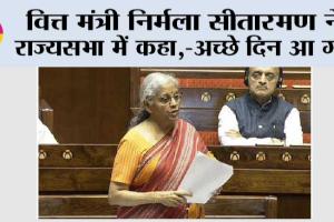 वित्त मंत्री निर्मला सीतारमण ने राज्यसभा में कहा,-अच्छे दिन आ गए