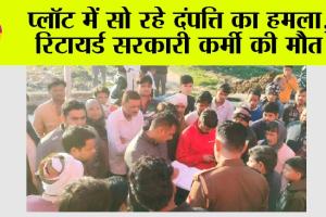 प्लॉट में सो रहे दंपत्ति का हमला, रिटायर्ड सरकारी कर्मी की मौत