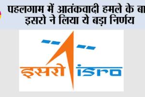पहलगाम में आतंकवादी हमले के बाद इसरो ने लिया ये बड़ा निर्णय