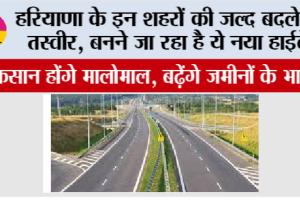 Haryana Highway News: हरियाणा के इन शहरों की जल्द बदलेगी तस्वीर, बनने जा रहा है ये नया हाईवे