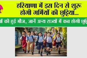 Haryana Summer Vacation News: हरियाणा में इस दिन से शुरू होगी गर्मियों की छुट्टियां…!