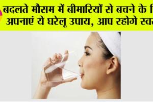 Health Tips: बदलते मौसम में बीमारियों से बचने के लिए अपनाएं ये घरेलू उपाय, आप रहोगे स्वस्थ