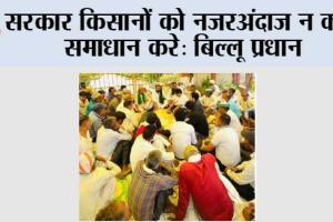 सरकार किसानों को नजरअंदाज न करे, समाधान करे: बिल्लू प्रधान