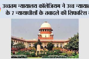 उच्चतम न्यायालय कॉलेजियम ने उच्च न्यायालयों के 7 न्यायाधीशों के तबादले की सिफारिश की