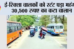 E-Rickshaw Driver Fined: ई-रिक्शा चालकों को स्टंट पड़ा महंगा, 30,500 रुपए का कटा चालान