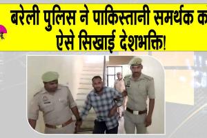 Bareilly: पाकिस्तान का समर्थन करना पड़ा महंगा, बरेली पुलिस ने सिखाई देशभक्ति