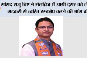 सांसद राजू बिष्ट ने सेलब्रिज में आयी दरार को लेकर गडकरी से त्वरित हस्तक्षेप करने की मांग की