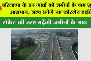 Haryana Highway News: हरियाणा के इन गांवों की जमीनों के दाम छुएंगे आसमान, जल्द बनेंगे नए फोरलेन हाईवे