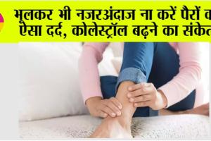 High Cholesterol Symptoms: भूलकर भी नजरअंदाज ना करें पैरों का ऐसा दर्द, कोलेस्ट्रॉल बढ़ने का संकेत