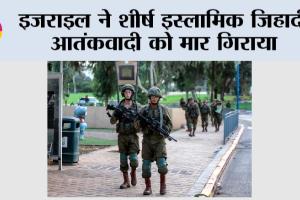 इजराइल ने शीर्ष इस्लामिक जिहादी आतंकवादी को मार गिराया