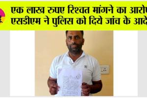 Bribe Case: एक लाख रुपए रिश्वत मांगने का आरोप, एसडीएम ने पुलिस को दिये जांच के आदेश