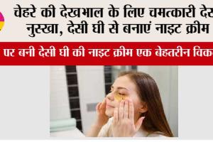 Skin Care: चेहरे की देखभाल के लिए चमत्कारी देसी नुस्खा, देसी घी से बनाएं नाइट क्रीम