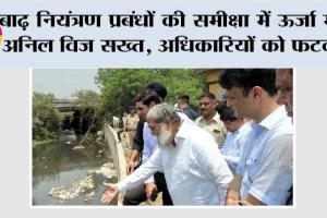 बाढ़ नियंत्रण प्रबंधों की समीक्षा में ऊर्जा मंत्री अनिल विज सख्त, अधिकारियों को फटकार