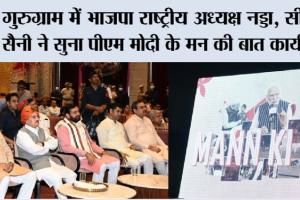 Mann Ki Baat: गुरुग्राम में भाजपा राष्ट्रीय अध्यक्ष नड्डा, सीएम सैनी ने सुना पीएम मोदी के मन की बात कार्यक्रम