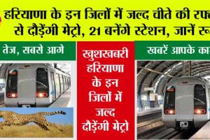 Haryana Metro News: हरियाणा के इन जिलों में जल्द चीते की रफ्तार से दौड़ेंगी मेट्रो, 21 बनेंगे स्टेशन, जानें रूट