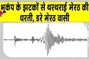 Earthquake Meerut: भूकंप के झटकों से थरथरा उठी मेरठ की धरती, सहमें लोग