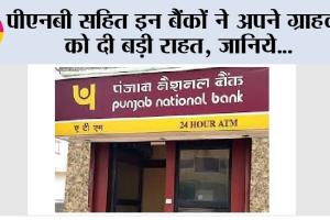 Bank News: पीएनबी सहित इन बैंकों ने अपने ग्राहकों को दी बड़ी राहत, जानिये…
