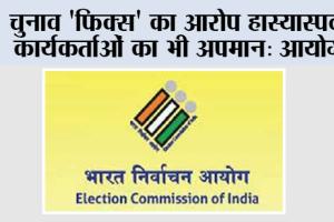 चुनाव ‘फिक्स’ का आरोप हास्यास्पद, कार्यकर्ताओं का भी अपमान: आयोग