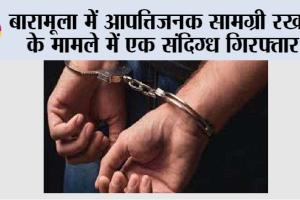 बारामूला में आपत्तिजनक सामग्री रखने के मामले में एक संदिग्ध गिरफ्तार