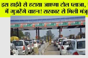 Toll Plaza News: इस हाईवे से हटाया जाएगा टोल प्लाजा, फ्री में गुजरेंगे वाहन, सरकार से मिली मंजूरी