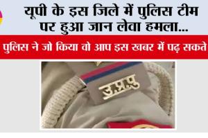 UP Police: यूपी के इस जिले में पुलिस टीम पर हुआ जान लेवा हमला…, फिर पुलिस ने जो किया वो आप इस खबर में पढ़ सकते हैं…