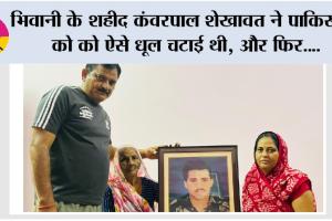 Kargil Diwas: भिवानी के शहीद कंवरपाल शेखावत ने पाकिस्तान को को ऐसे धूल चटाई थी, और फिर….