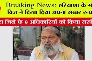 Anil Vij in Action: हरियाणा के मंत्री विज ने दिखा दिया अपना गब्बर रूप…इस जिले के 6 अधिकारियों को किया सस्पेंड