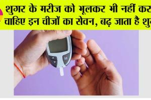 Diabetes: शुगर के मरीज को भूलकर भी नहीं करना चाहिए इन चीजों का सेवन, बढ़ जाता है शुगर