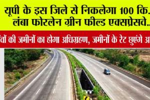 Expressway: यूपी के इस जिले से निकलेगा 100 कि.मी. लंबा फोरलेन ग्रीन फील्ड एक्सप्रेसवे…इन गांवों की जमीनों का होगा अधिग्रहण, जमीनों के रेट छुएंगे आसमान