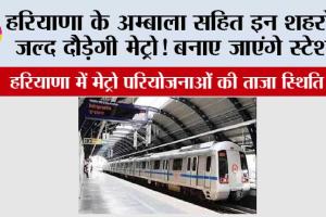 Haryana Metro News: हरियाणा के अम्बाला सहित इन शहरों में जल्द दौड़ेगी मेट्रो! बनाए जाएंगे स्टेशन