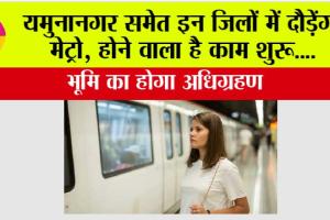 Haryana Metro News: खुशखबरी, यमुनानगर समेत इन जिलों में भी आएगी मेट्रो, होने वाला है काम शुरू, भूमि का होगा अधिग्रहण