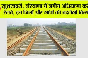 Haryana Railway: खुशखबरी, हरियाणा में जमीन अधिग्रहण करेगा रेलवे, इन जिलों और गांवों की बदलेगी किस्मत