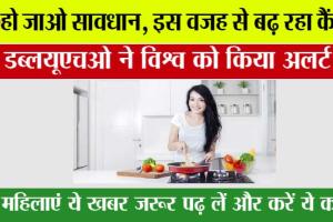 Health News: हो जाओ सावधान, इस वजह से बढ़ रहा कैंसर! डब्लयूएचओ ने विश्व को किया अलर्ट