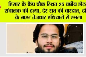 हिसार के कैंप चौक स्थित 25 वर्षीय होटल संचालक की हत्या, देर रात की वारदात, होटल के बाहर तेजधार हथियारों से हमला