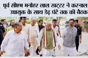 पूर्व सीएम मनोहर लाल खट्टर ने करनाल के उपायुक्त के साथ डेढ़ घंटे तक की बैठक, जानिये किस मसले पर…